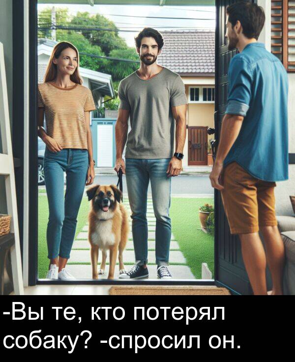 потерял: -Вы те, кто потерял собаку? -спросил он.