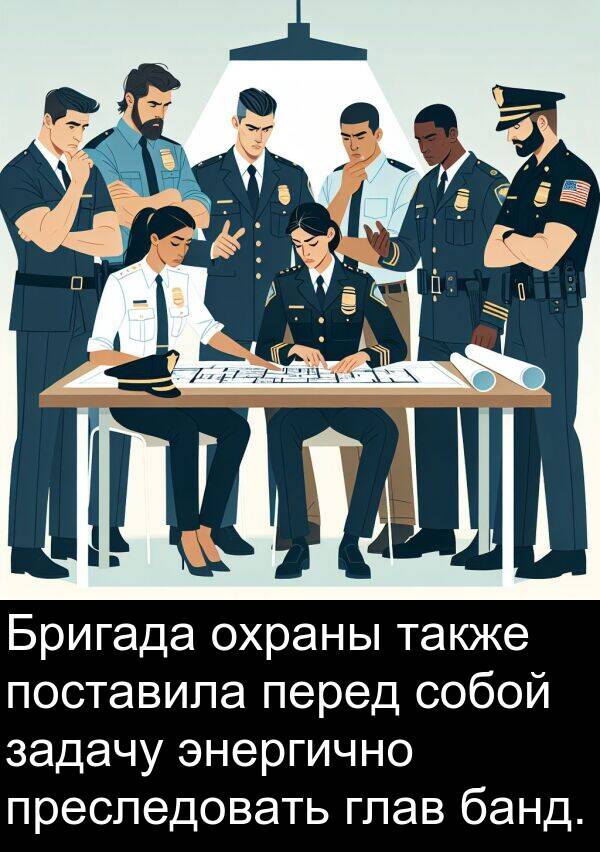 преследовать: Бригада охраны также поставила перед собой задачу энергично преследовать глав банд.