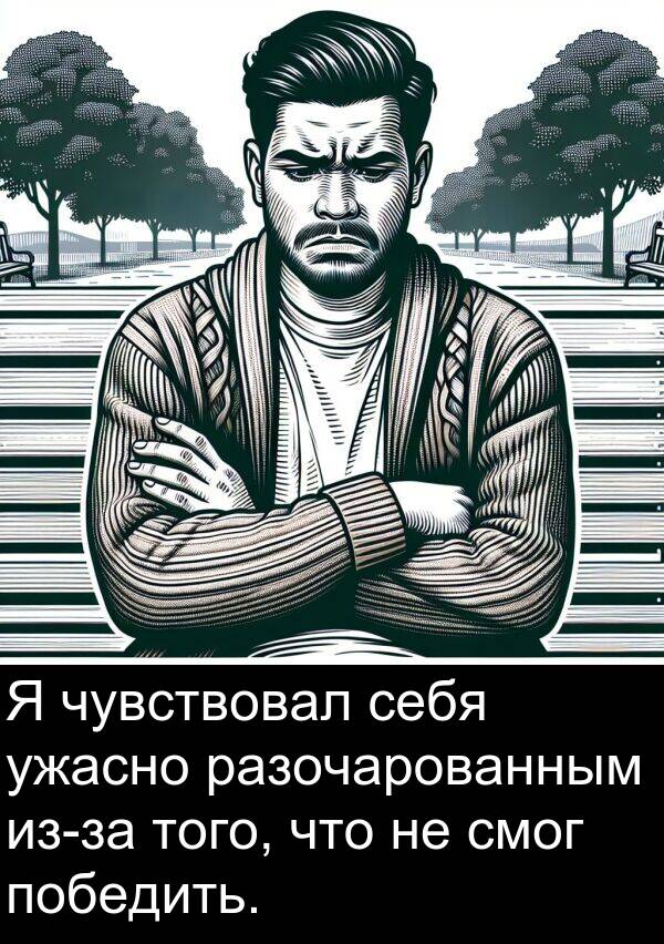разочарованным: Я чувствовал себя ужасно разочарованным из-за того, что не смог победить.