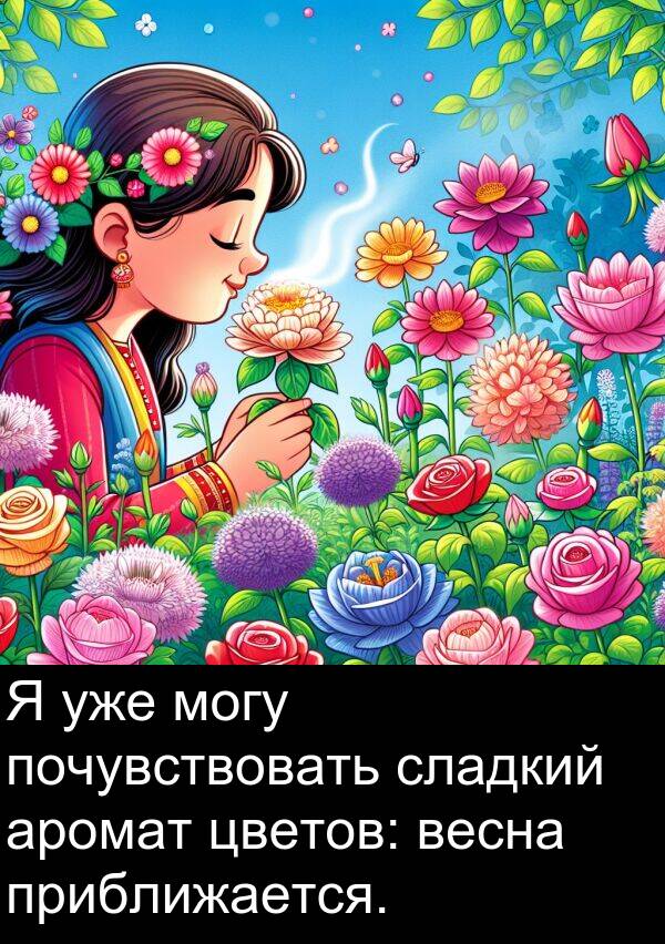 почувствовать: Я уже могу почувствовать сладкий аромат цветов: весна приближается.
