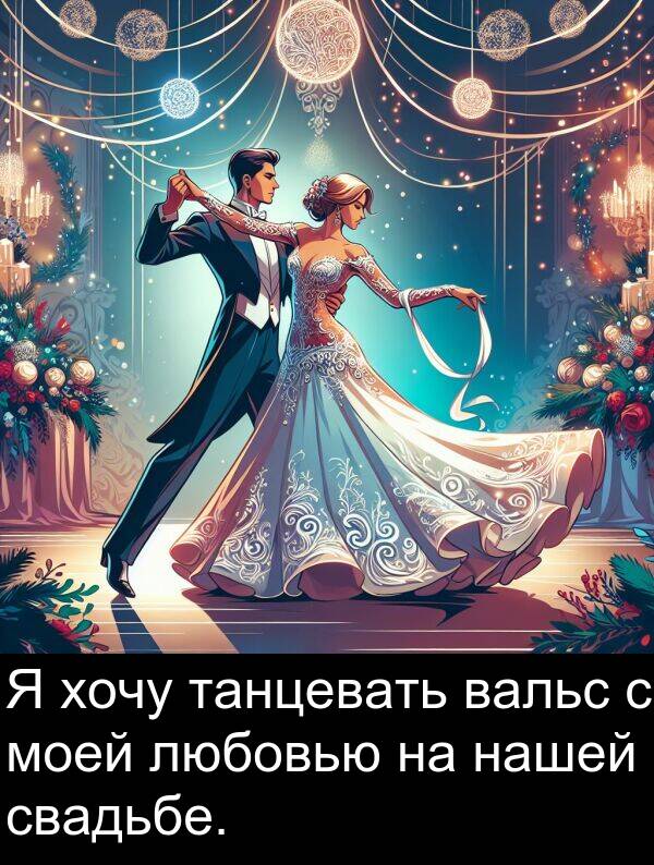 свадьбе: Я хочу танцевать вальс с моей любовью на нашей свадьбе.