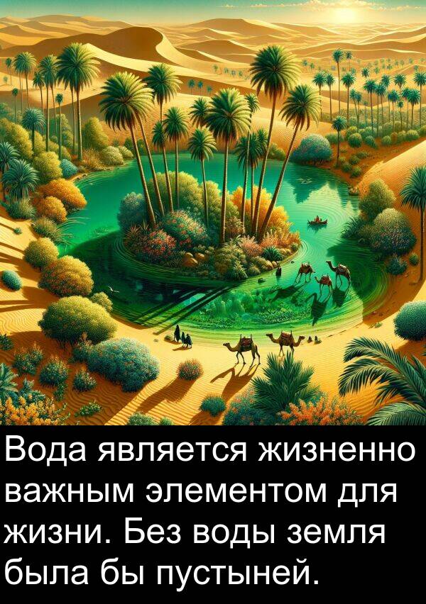 пустыней: Вода является жизненно важным элементом для жизни. Без воды земля была бы пустыней.
