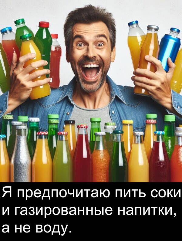 соки: Я предпочитаю пить соки и газированные напитки, а не воду.