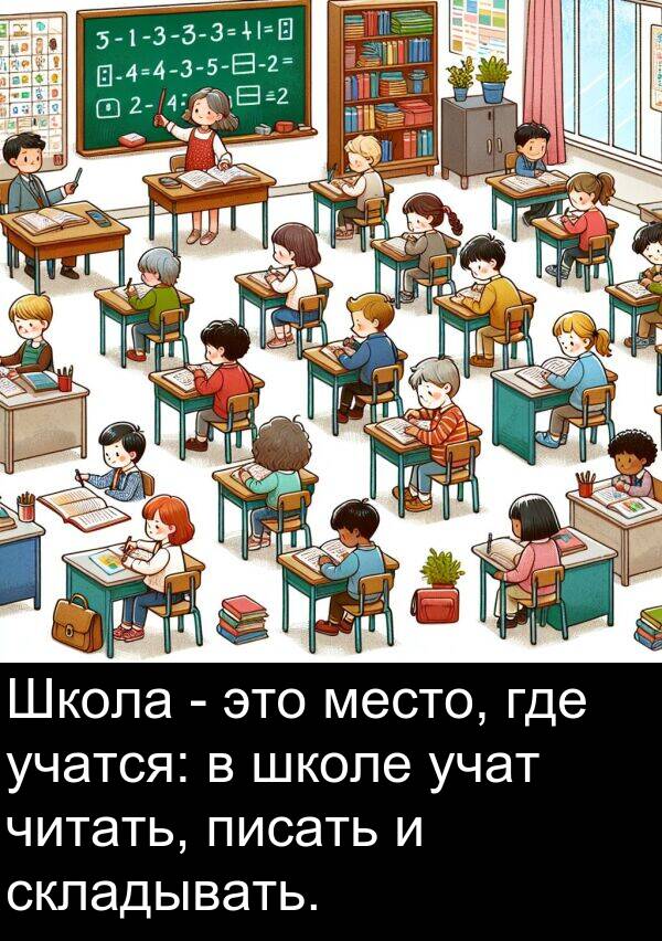 учатся: Школа - это место, где учатся: в школе учат читать, писать и складывать.