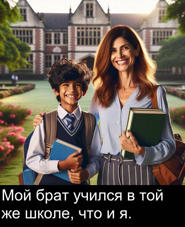 учился: Мой брат учился в той же школе, что и я.