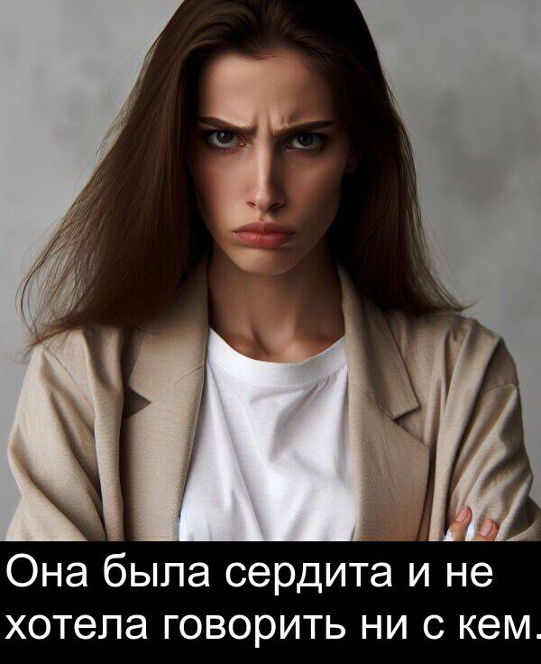 кем: Она была сердита и не хотела говорить ни с кем.