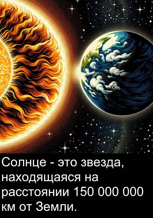 находящаяся: Солнце - это звезда, находящаяся на расстоянии 150 000 000 км от Земли.