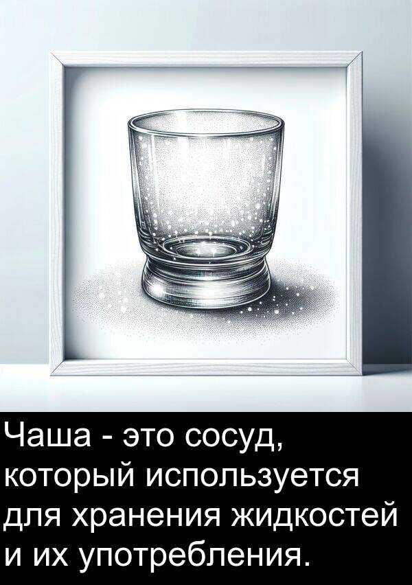 употребления: Чаша - это сосуд, который используется для хранения жидкостей и их употребления.
