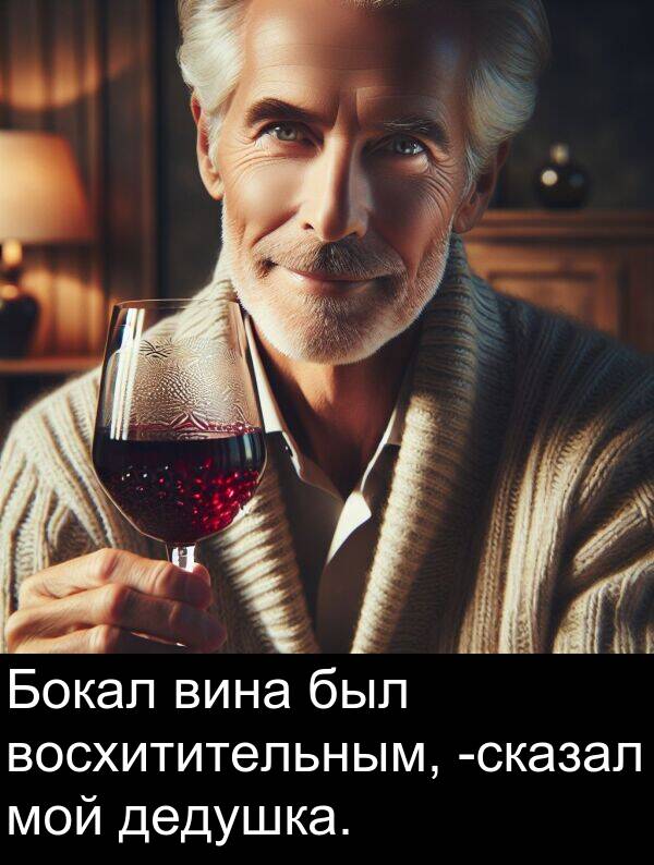 восхитительным: Бокал вина был восхитительным, -сказал мой дедушка.