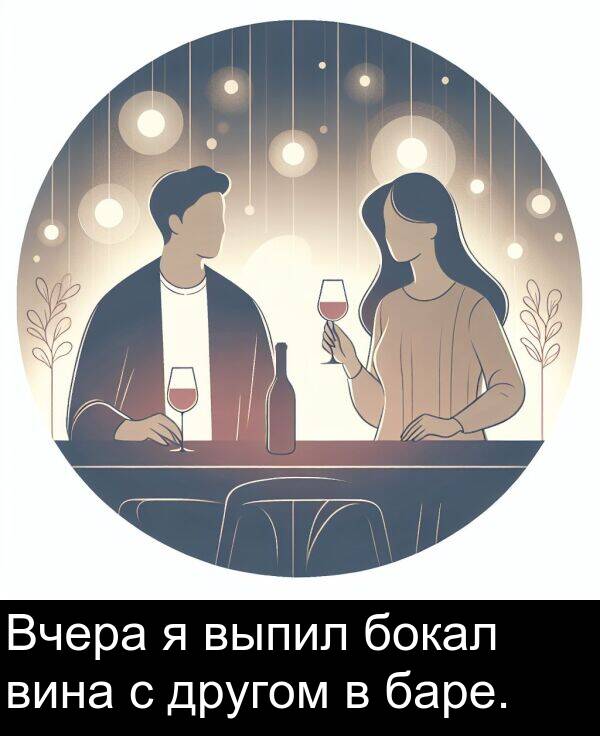 выпил: Вчера я выпил бокал вина с другом в баре.