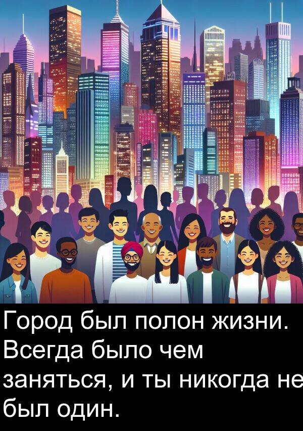 полон: Город был полон жизни. Всегда было чем заняться, и ты никогда не был один.