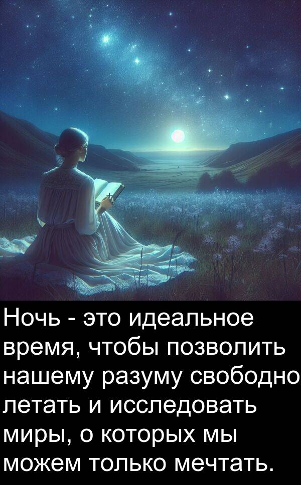 которых: Ночь - это идеальное время, чтобы позволить нашему разуму свободно летать и исследовать миры, о которых мы можем только мечтать.