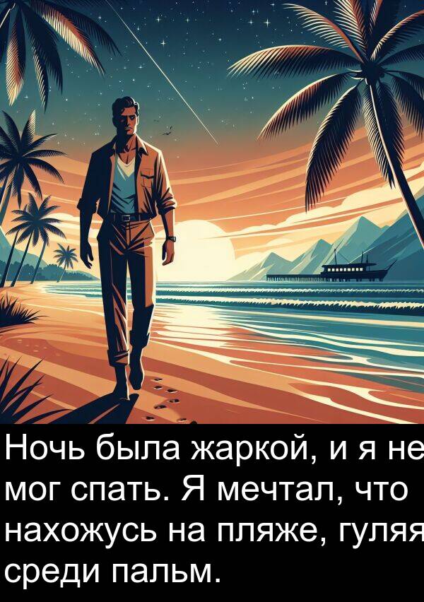 спать: Ночь была жаркой, и я не мог спать. Я мечтал, что нахожусь на пляже, гуляя среди пальм.