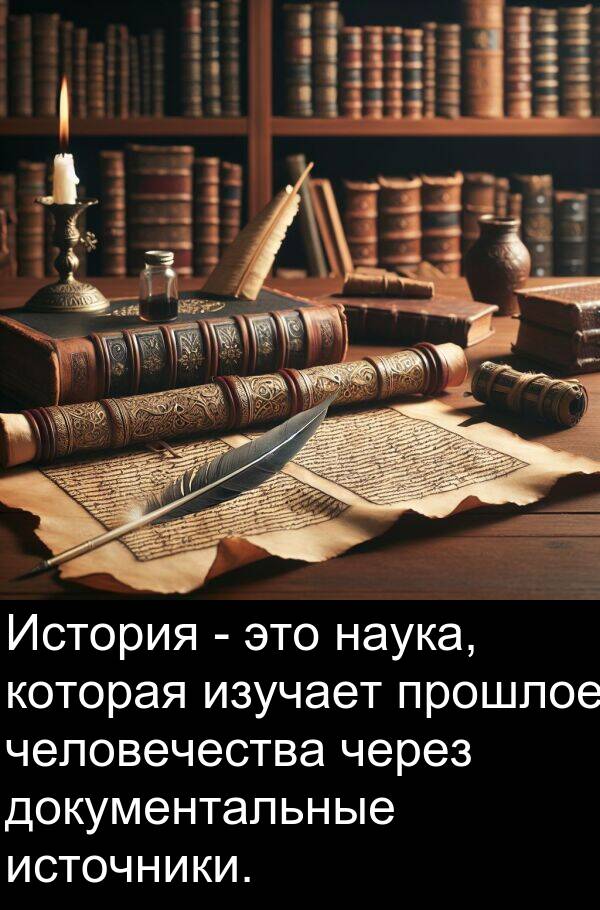 прошлое: История - это наука, которая изучает прошлое человечества через документальные источники.