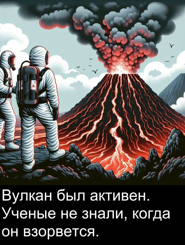 когда: Вулкан был активен. Ученые не знали, когда он взорвется.