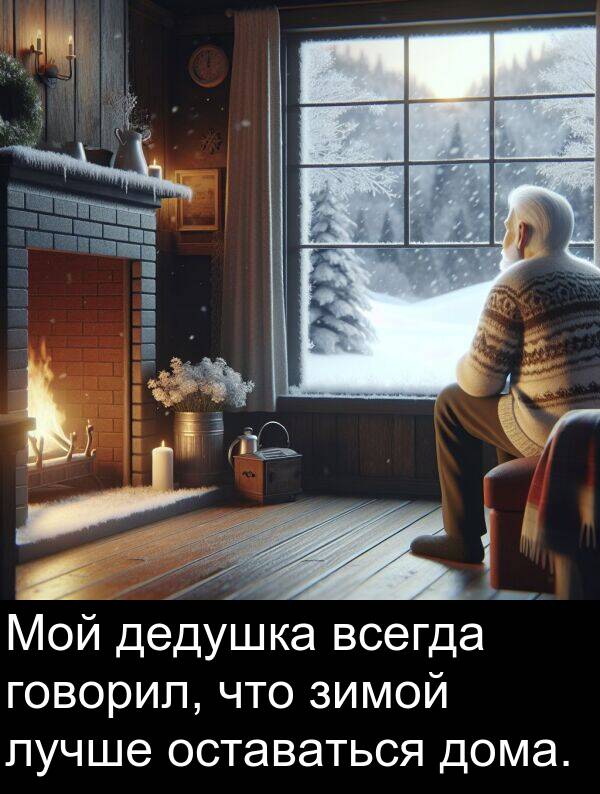 дома: Мой дедушка всегда говорил, что зимой лучше оставаться дома.