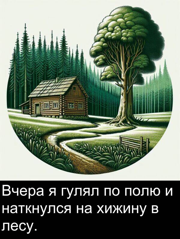 полю: Вчера я гулял по полю и наткнулся на хижину в лесу.
