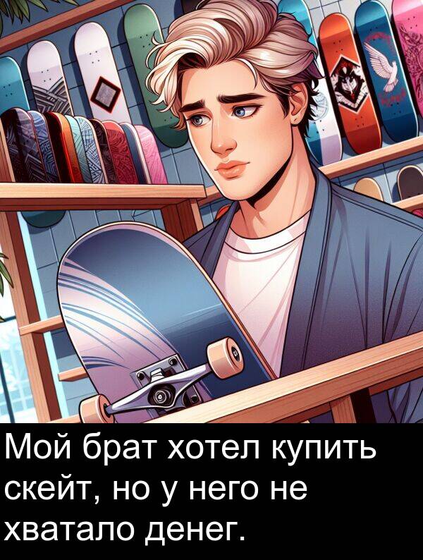 хватало: Мой брат хотел купить скейт, но у него не хватало денег.
