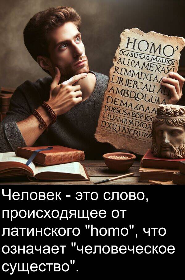 происходящее: Человек - это слово, происходящее от латинского "homo", что означает "человеческое существо".