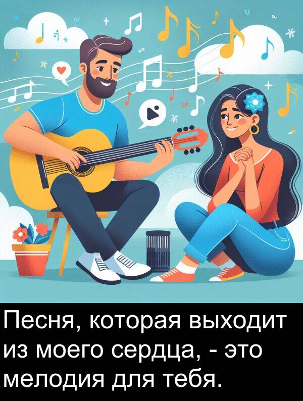 выходит: Песня, которая выходит из моего сердца, - это мелодия для тебя.
