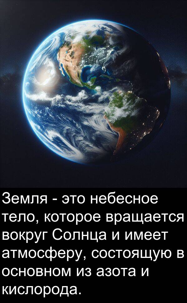 кислорода: Земля - это небесное тело, которое вращается вокруг Солнца и имеет атмосферу, состоящую в основном из азота и кислорода.