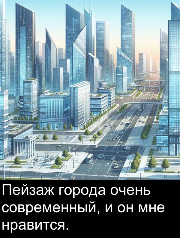 нравится: Пейзаж города очень современный, и он мне нравится.