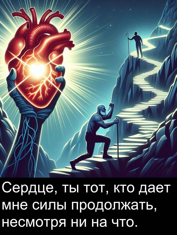 кто: Сердце, ты тот, кто дает мне силы продолжать, несмотря ни на что.