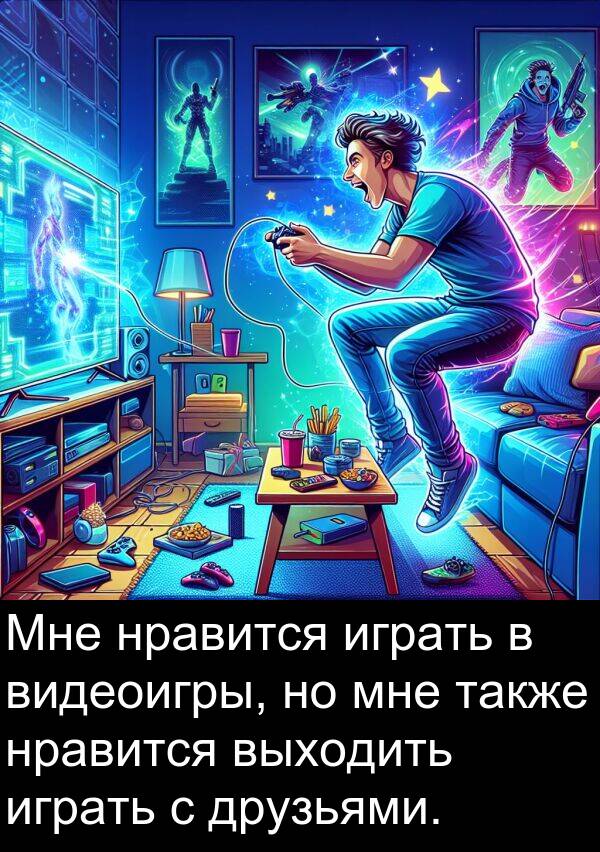 выходить: Мне нравится играть в видеоигры, но мне также нравится выходить играть с друзьями.