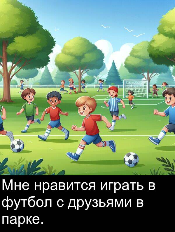 играть: Мне нравится играть в футбол с друзьями в парке.