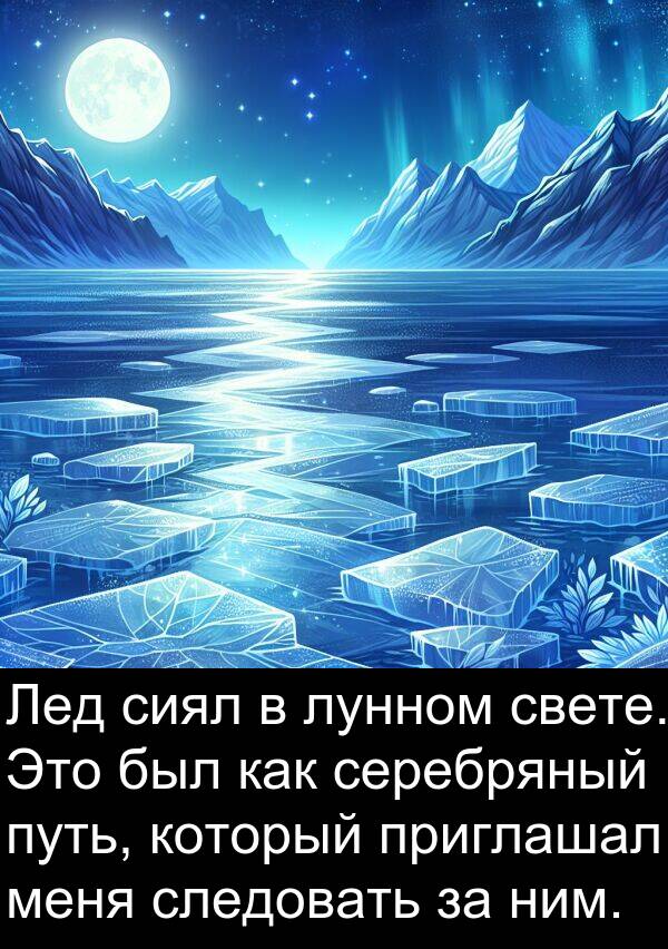 приглашал: Лед сиял в лунном свете. Это был как серебряный путь, который приглашал меня следовать за ним.