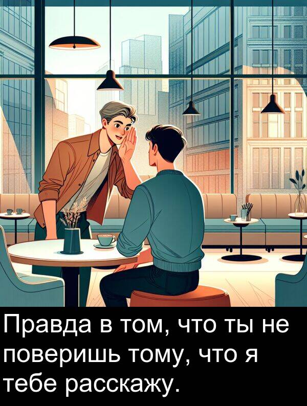 тебе: Правда в том, что ты не поверишь тому, что я тебе расскажу.