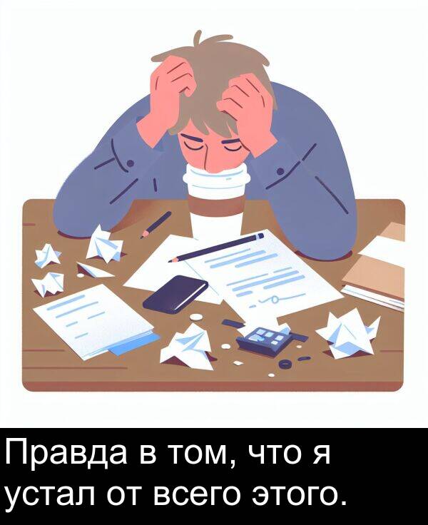 всего: Правда в том, что я устал от всего этого.