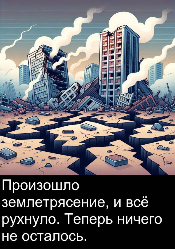 всё: Произошло землетрясение, и всё рухнуло. Теперь ничего не осталось.