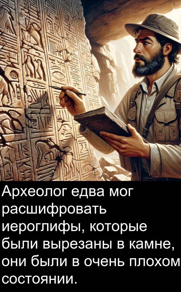 вырезаны: Археолог едва мог расшифровать иероглифы, которые были вырезаны в камне, они были в очень плохом состоянии.
