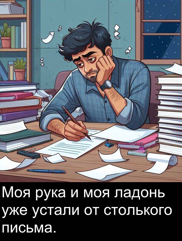 уже: Моя рука и моя ладонь уже устали от столького письма.