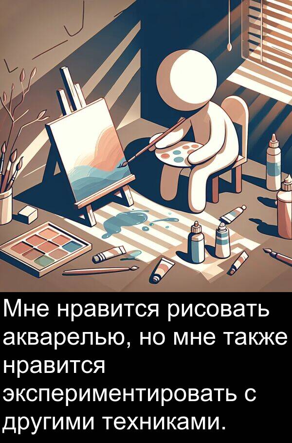 экспериментировать: Мне нравится рисовать акварелью, но мне также нравится экспериментировать с другими техниками.