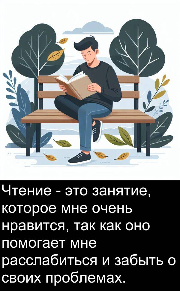 проблемах: Чтение - это занятие, которое мне очень нравится, так как оно помогает мне расслабиться и забыть о своих проблемах.