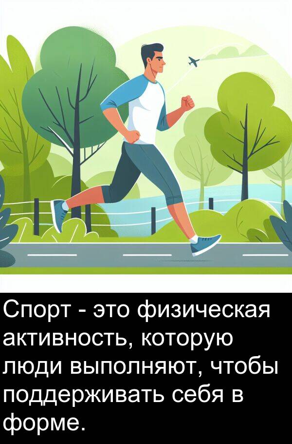 выполняют: Спорт - это физическая активность, которую люди выполняют, чтобы поддерживать себя в форме.