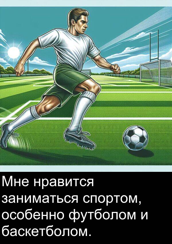 спортом: Мне нравится заниматься спортом, особенно футболом и баскетболом.