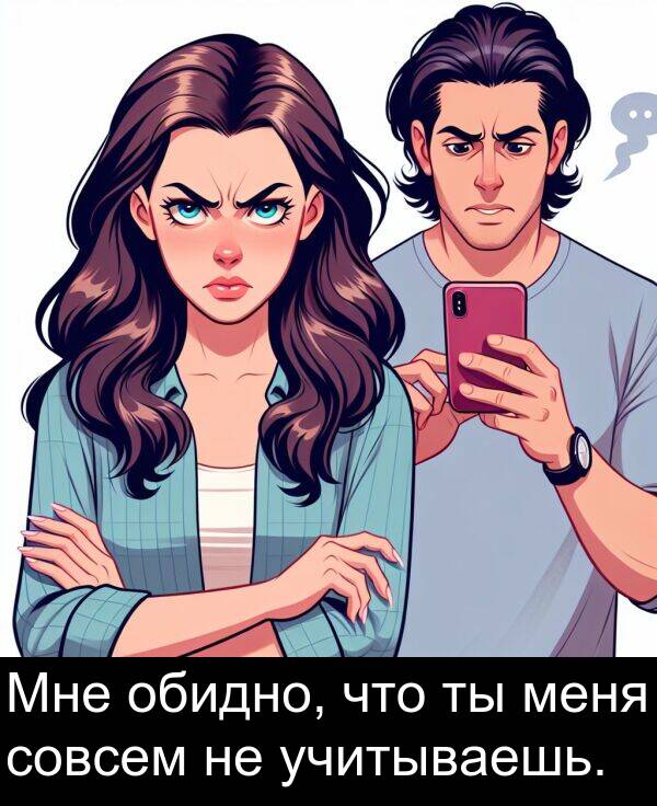 учитываешь: Мне обидно, что ты меня совсем не учитываешь.