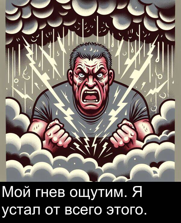 всего: Мой гнев ощутим. Я устал от всего этого.