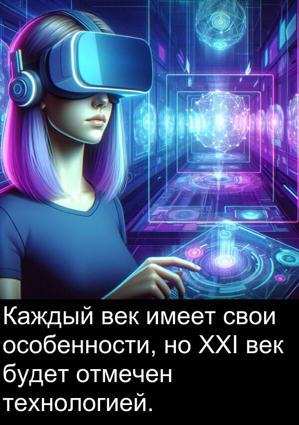 свои: Каждый век имеет свои особенности, но XXI век будет отмечен технологией.