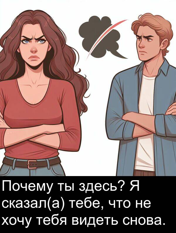 тебе: Почему ты здесь? Я сказал(а) тебе, что не хочу тебя видеть снова.
