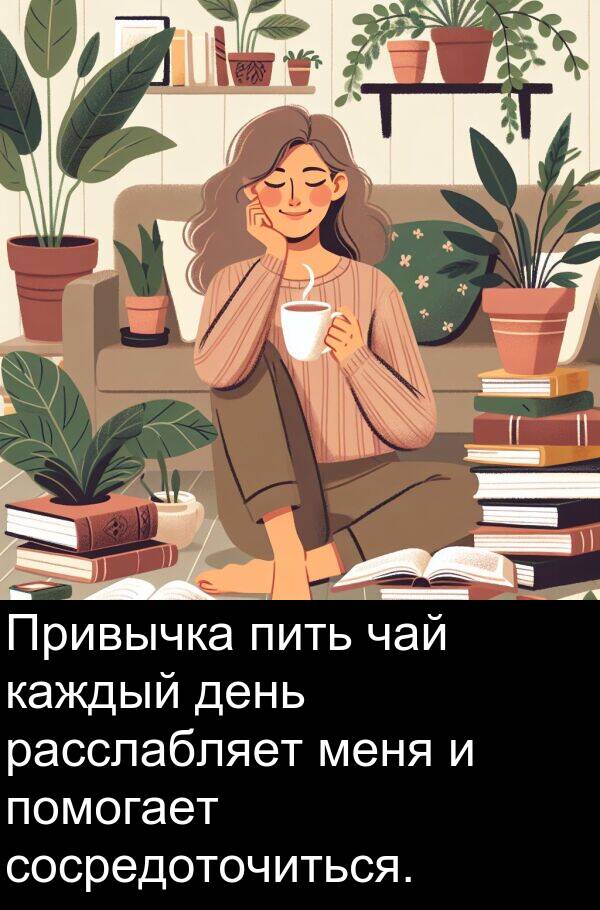 сосредоточиться: Привычка пить чай каждый день расслабляет меня и помогает сосредоточиться.