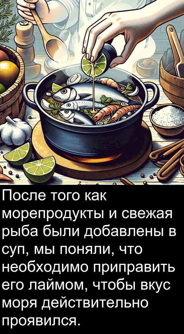 проявился: После того как морепродукты и свежая рыба были добавлены в суп, мы поняли, что необходимо приправить его лаймом, чтобы вкус моря действительно проявился.