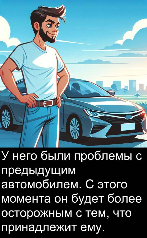 принадлежит: У него были проблемы с предыдущим автомобилем. С этого момента он будет более осторожным с тем, что принадлежит ему.
