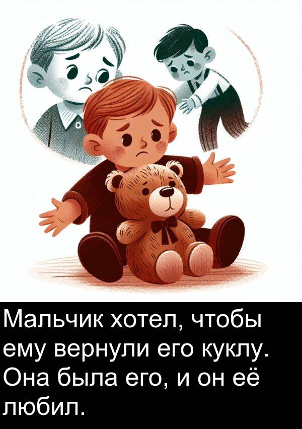 куклу: Мальчик хотел, чтобы ему вернули его куклу. Она была его, и он её любил.