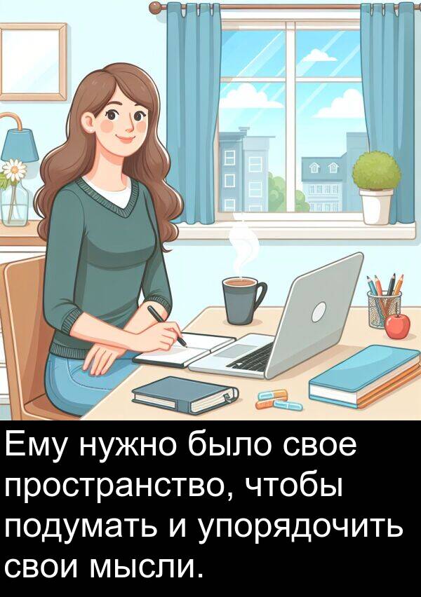 пространство: Ему нужно было свое пространство, чтобы подумать и упорядочить свои мысли.