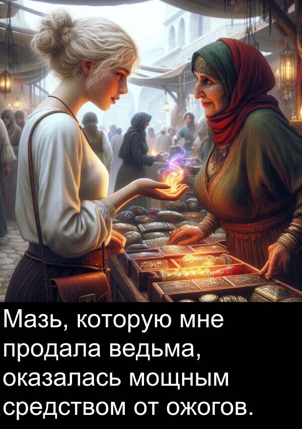 которую: Мазь, которую мне продала ведьма, оказалась мощным средством от ожогов.