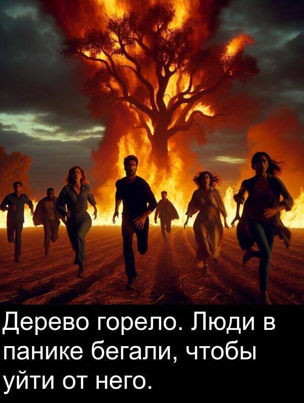 уйти: Дерево горело. Люди в панике бегали, чтобы уйти от него.